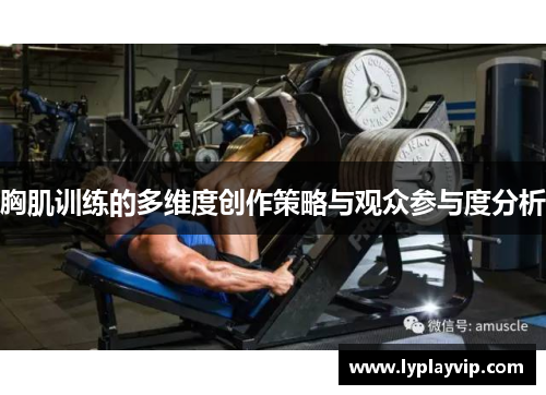 胸肌训练的多维度创作策略与观众参与度分析